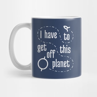 I Have To Get Off This Planet Mug